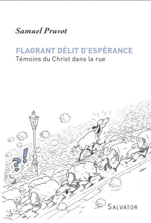 Samuel Pruvot - Flagrant délit d'espérance - Témoins du Christ dans la rue